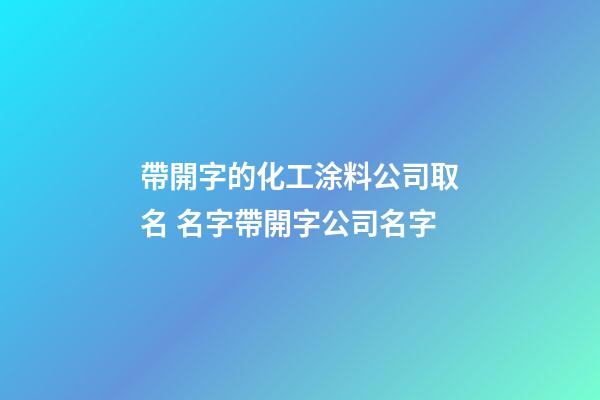 帶開字的化工涂料公司取名 名字帶開字公司名字-第1張-公司起名-玄機派